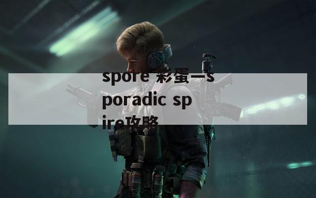 spore 彩蛋—sporadic spire攻略