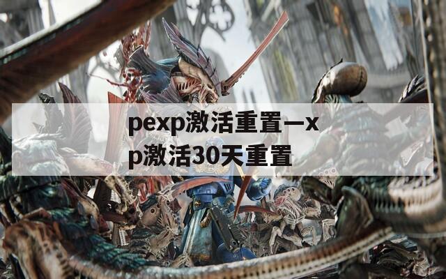 pexp激活重置—xp激活30天重置