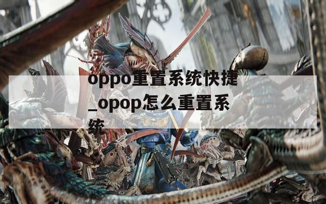 oppo重置系统快捷_opop怎么重置系统