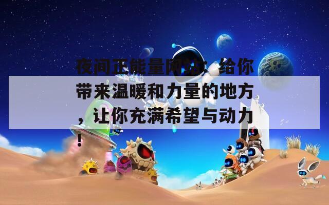 夜间正能量网站：给你带来温暖和力量的地方，让你充满希望与动力！