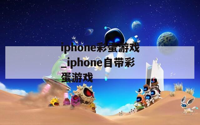 iphone彩蛋游戏_iphone自带彩蛋游戏