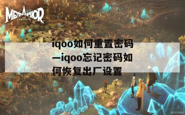 iqoo如何重置密码—iqoo忘记密码如何恢复出厂设置