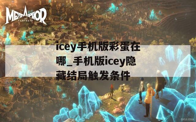 icey手机版彩蛋在哪_手机版icey隐藏结局触发条件