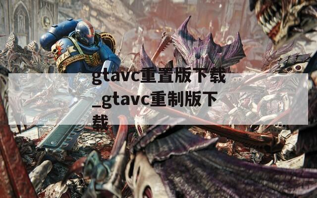 gtavc重置版下载_gtavc重制版下载