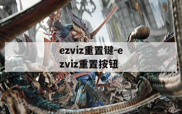 ezviz重置键-ezviz重置按钮