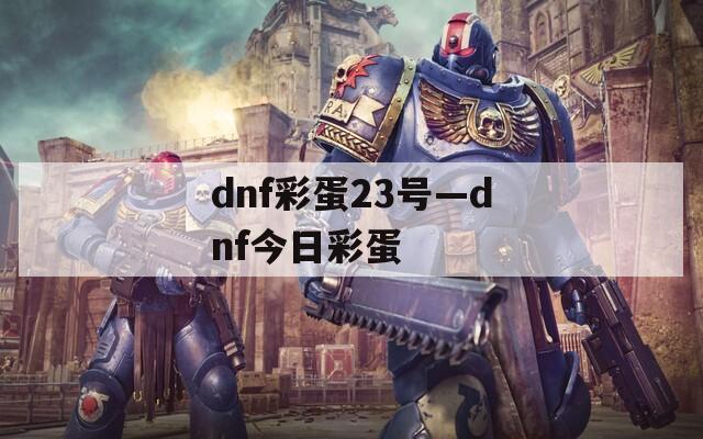 dnf彩蛋23号—dnf今日彩蛋