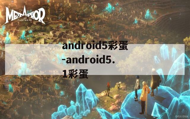 android5彩蛋-android5.1彩蛋