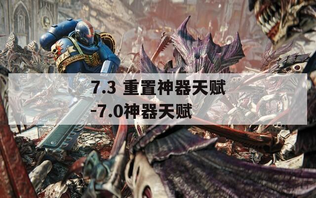 7.3 重置神器天赋-7.0神器天赋