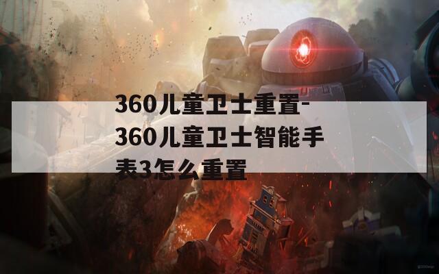 360儿童卫士重置-360儿童卫士智能手表3怎么重置