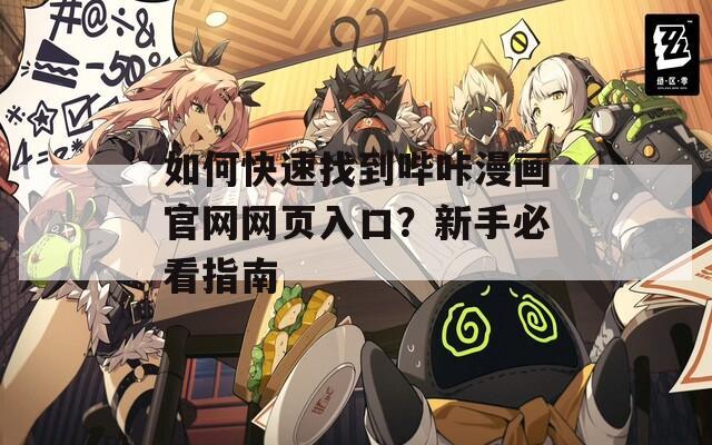 如何快速找到哔咔漫画官网网页入口？新手必看指南