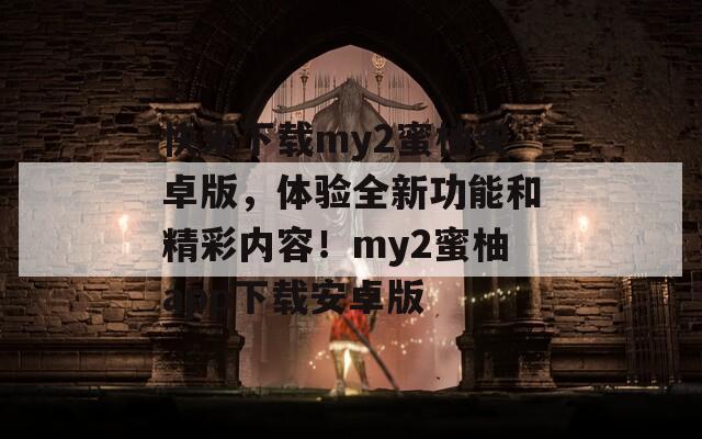 快来下载my2蜜柚安卓版，体验全新功能和精彩内容！my2蜜柚app下载安卓版