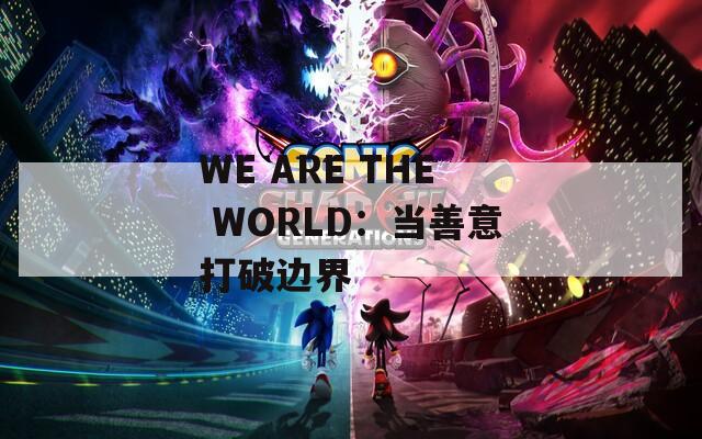 WE ARE THE WORLD：当善意打破边界