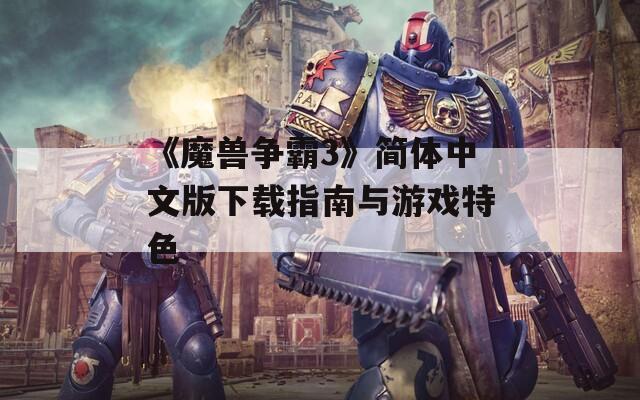 《魔兽争霸3》简体中文版下载指南与游戏特色