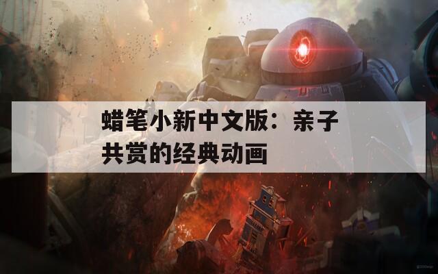 蜡笔小新中文版：亲子共赏的经典动画