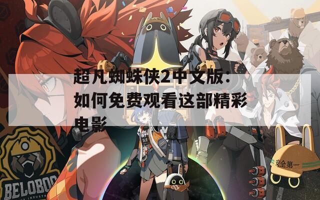 超凡蜘蛛侠2中文版：如何免费观看这部精彩电影