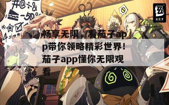 畅享无限，看茄子app带你领略精彩世界！茄子app懂你无限观看