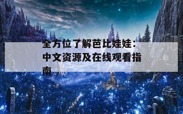 全方位了解芭比娃娃：中文资源及在线观看指南