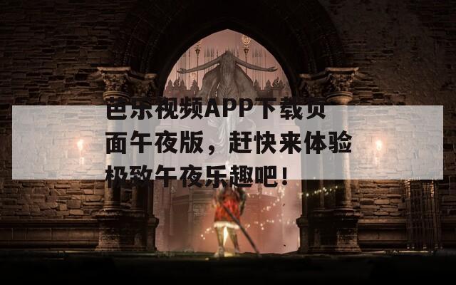 芭乐视频APP下载页面午夜版，赶快来体验极致午夜乐趣吧！