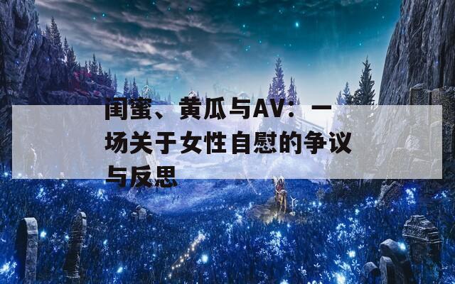 闺蜜、黄瓜与AV：一场关于女性自慰的争议与反思