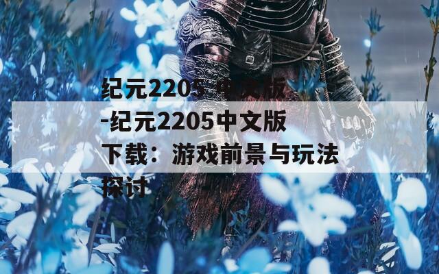 纪元2205 中文版-纪元2205中文版下载：游戏前景与玩法探讨