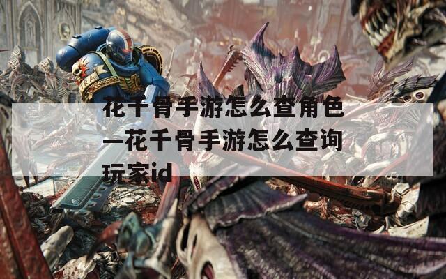 花千骨手游怎么查角色—花千骨手游怎么查询玩家id