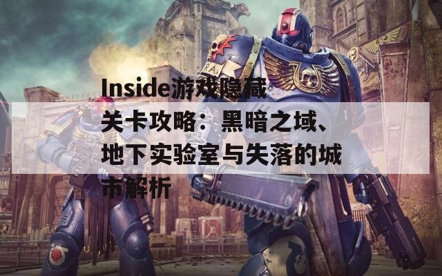 Inside游戏隐藏关卡攻略：黑暗之域、地下实验室与失落的城市解析