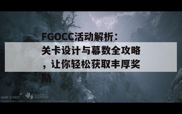 FGOCC活动解析：关卡设计与幕数全攻略，让你轻松获取丰厚奖励