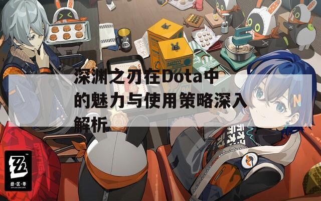 深渊之刃在Dota中的魅力与使用策略深入解析