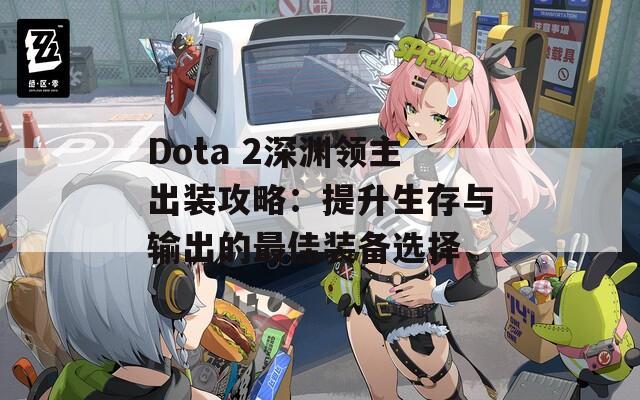 Dota 2深渊领主出装攻略：提升生存与输出的最佳装备选择