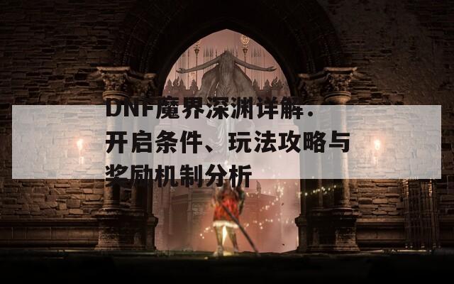 DNF魔界深渊详解：开启条件、玩法攻略与奖励机制分析