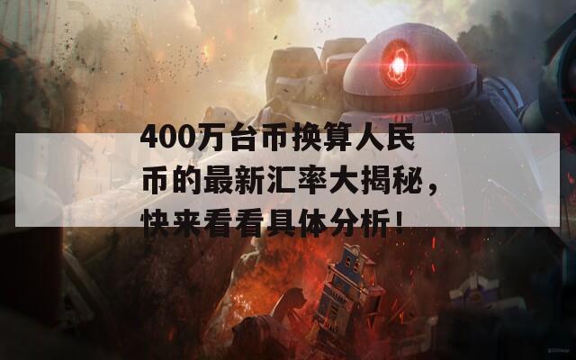 400万台币换算人民币的最新汇率大揭秘，快来看看具体分析！