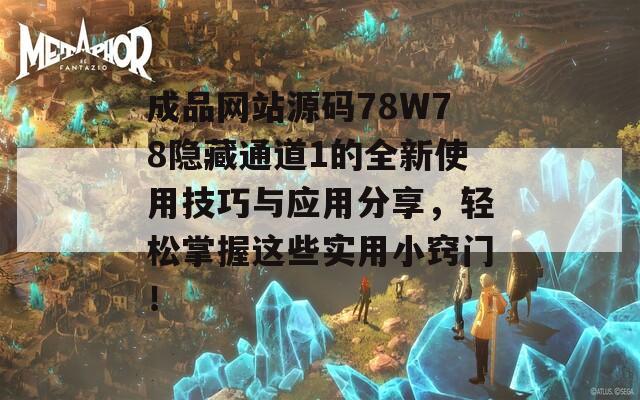 成品网站源码78W78隐藏通道1的全新使用技巧与应用分享，轻松掌握这些实用小窍门！