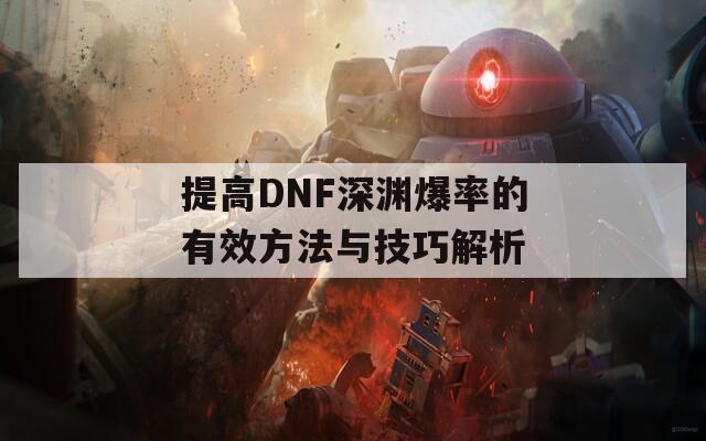 提高DNF深渊爆率的有效方法与技巧解析