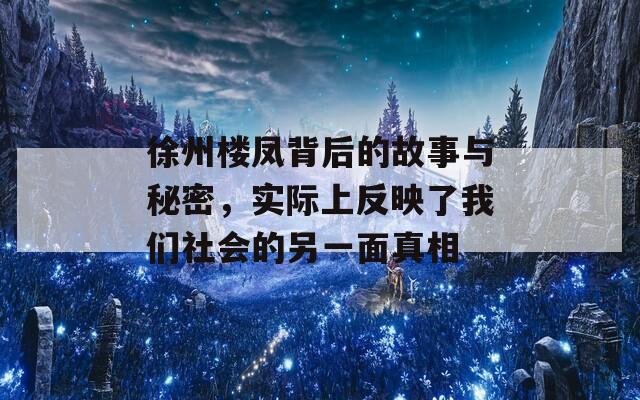 徐州楼凤背后的故事与秘密，实际上反映了我们社会的另一面真相