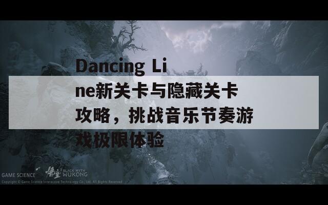 Dancing Line新关卡与隐藏关卡攻略，挑战音乐节奏游戏极限体验