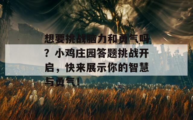 想要挑战脑力和勇气吗？小鸡庄园答题挑战开启，快来展示你的智慧与勇气！