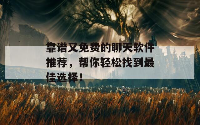 靠谱又免费的聊天软件推荐，帮你轻松找到最佳选择！