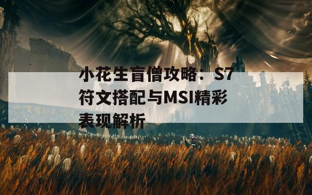 小花生盲僧攻略：S7符文搭配与MSI精彩表现解析