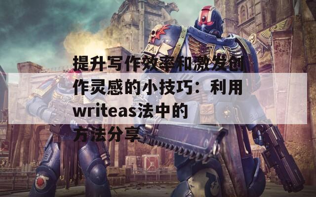 提升写作效率和激发创作灵感的小技巧：利用writeas法中的方法分享