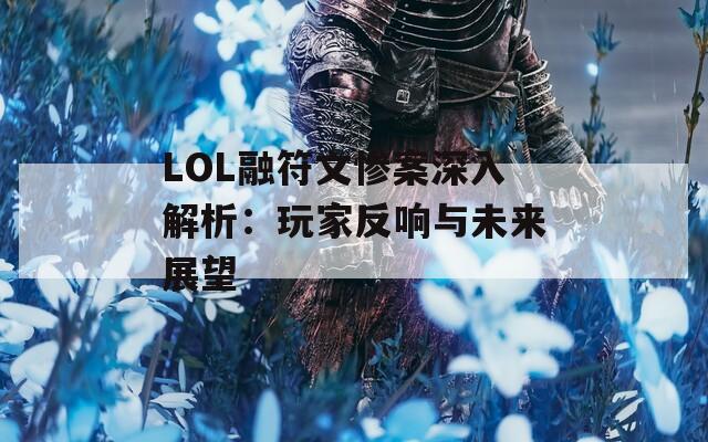 LOL融符文惨案深入解析：玩家反响与未来展望