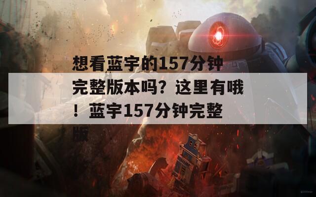 想看蓝宇的157分钟完整版本吗？这里有哦！蓝宇157分钟完整版