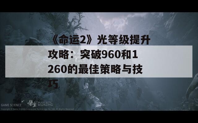 《命运2》光等级提升攻略：突破960和1260的最佳策略与技巧