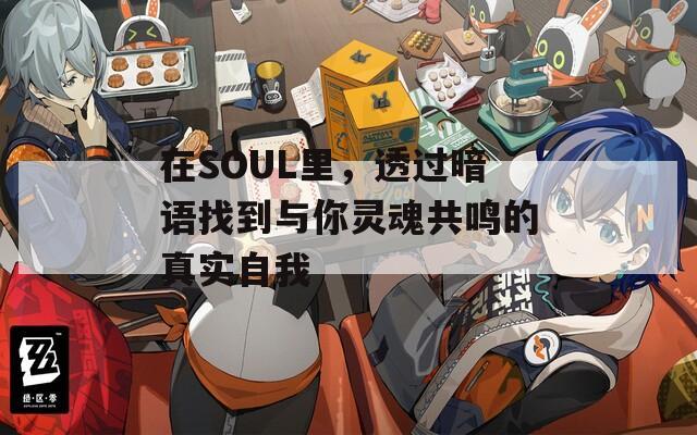 在SOUL里，透过暗语找到与你灵魂共鸣的真实自我