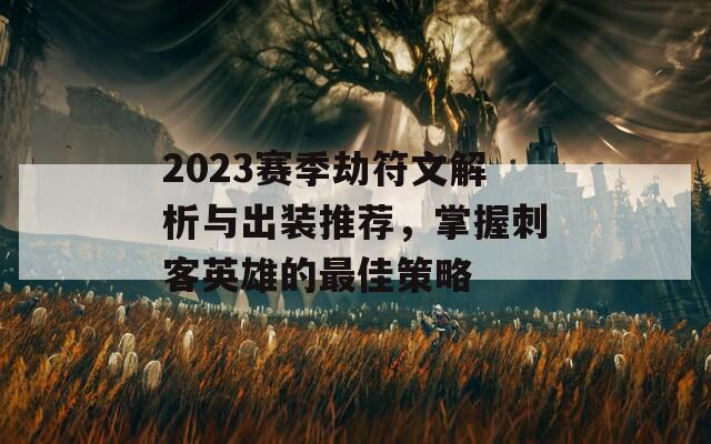 2023赛季劫符文解析与出装推荐，掌握刺客英雄的最佳策略