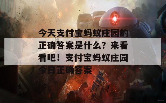 今天支付宝蚂蚁庄园的正确答案是什么？来看看吧！支付宝蚂蚁庄园今日正确答案