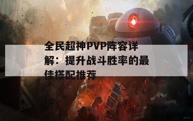 全民超神PVP阵容详解：提升战斗胜率的最佳搭配推荐