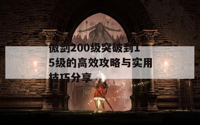 傲剑200级突破到15级的高效攻略与实用技巧分享