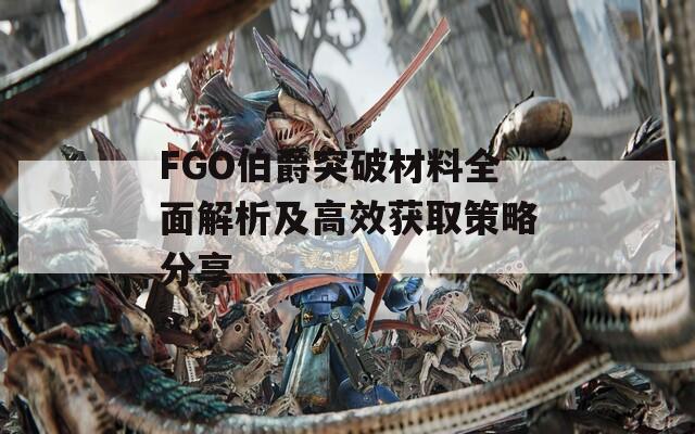 FGO伯爵突破材料全面解析及高效获取策略分享