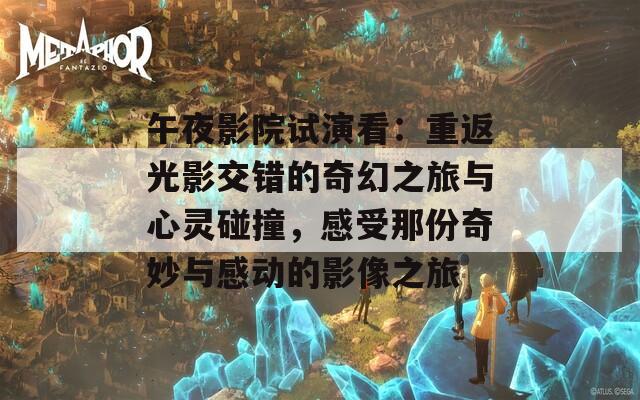 午夜影院试演看：重返光影交错的奇幻之旅与心灵碰撞，感受那份奇妙与感动的影像之旅