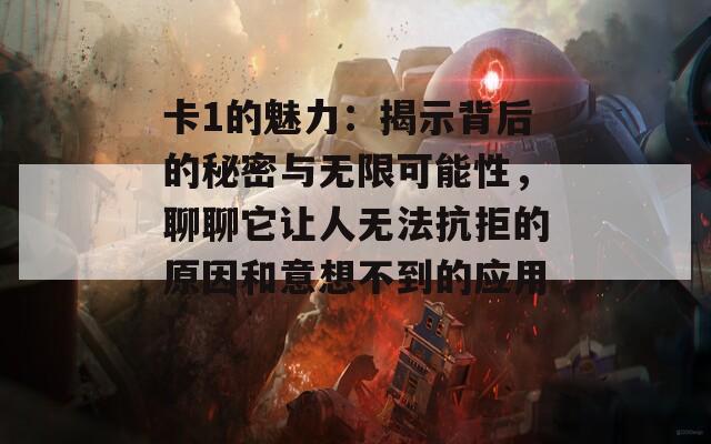 卡1的魅力：揭示背后的秘密与无限可能性，聊聊它让人无法抗拒的原因和意想不到的应用！